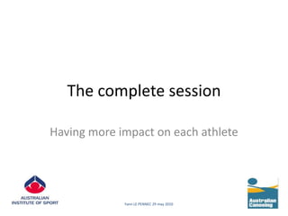 The complete session Having more impact on each athlete Yann LE PENNEC 29 may 2010 