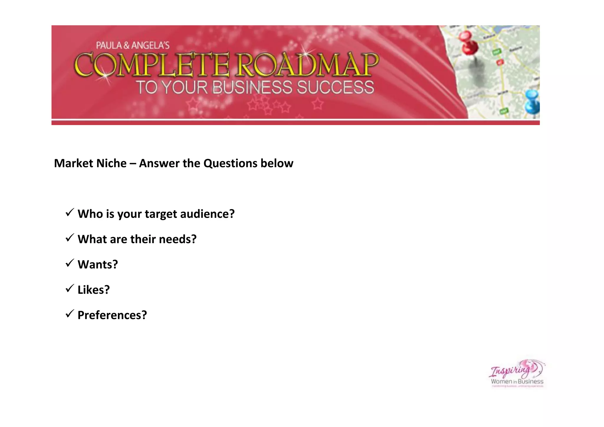 Market Niche – Answer the Questions below


  Who is your target audience?
  What are their needs?
  Wants?
  Likes?
  Preferences?
 