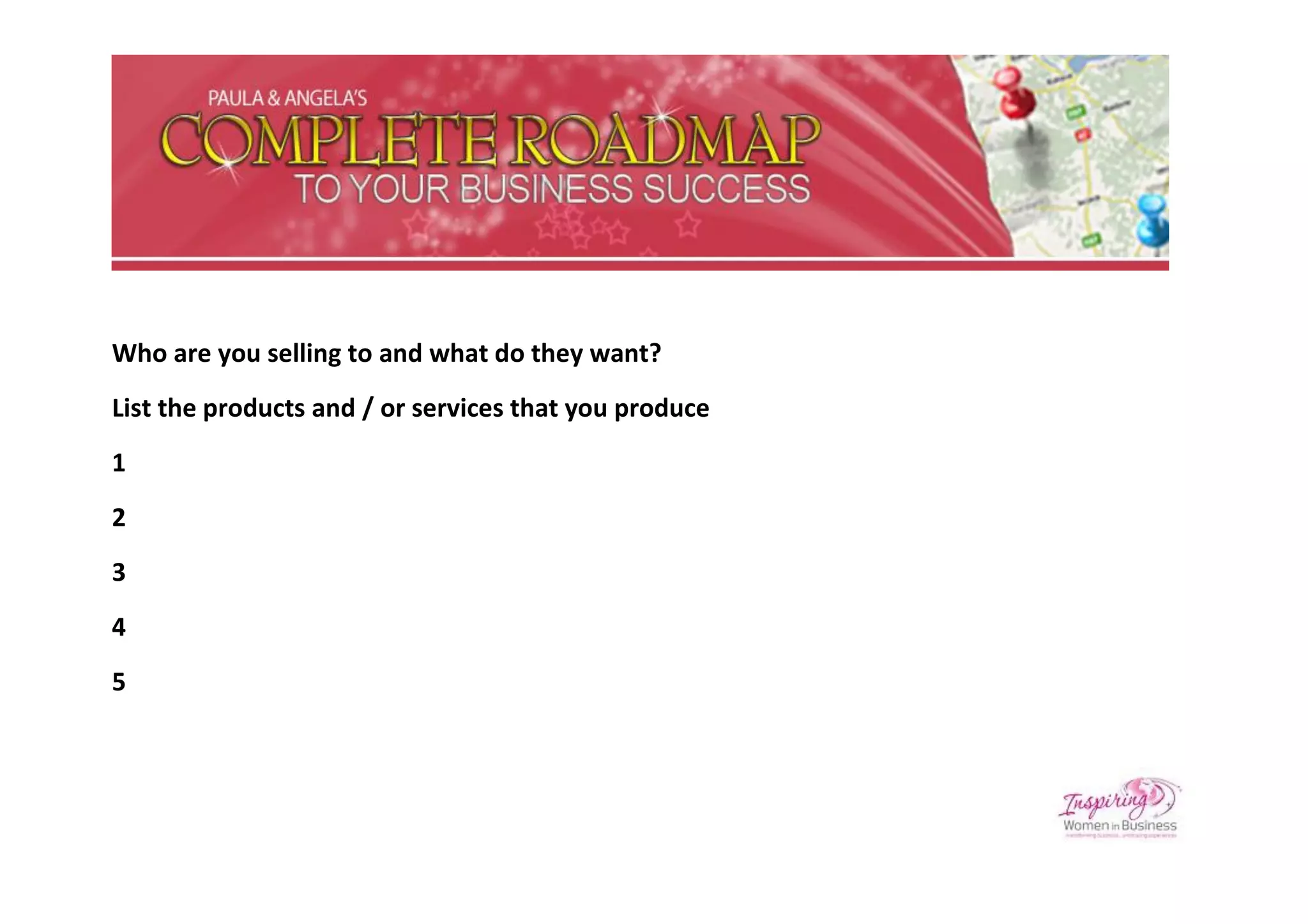 Who are you selling to and what do they want?
List the products and / or services that you produce
1
2
3
4
5
 