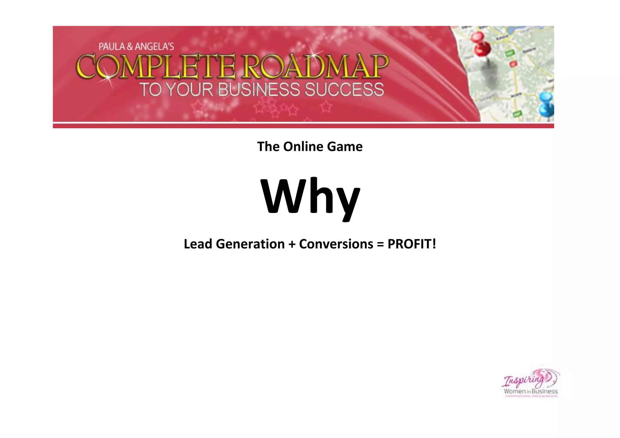The Online Game



           Why
Lead Generation + Conversions = PROFIT!
 
