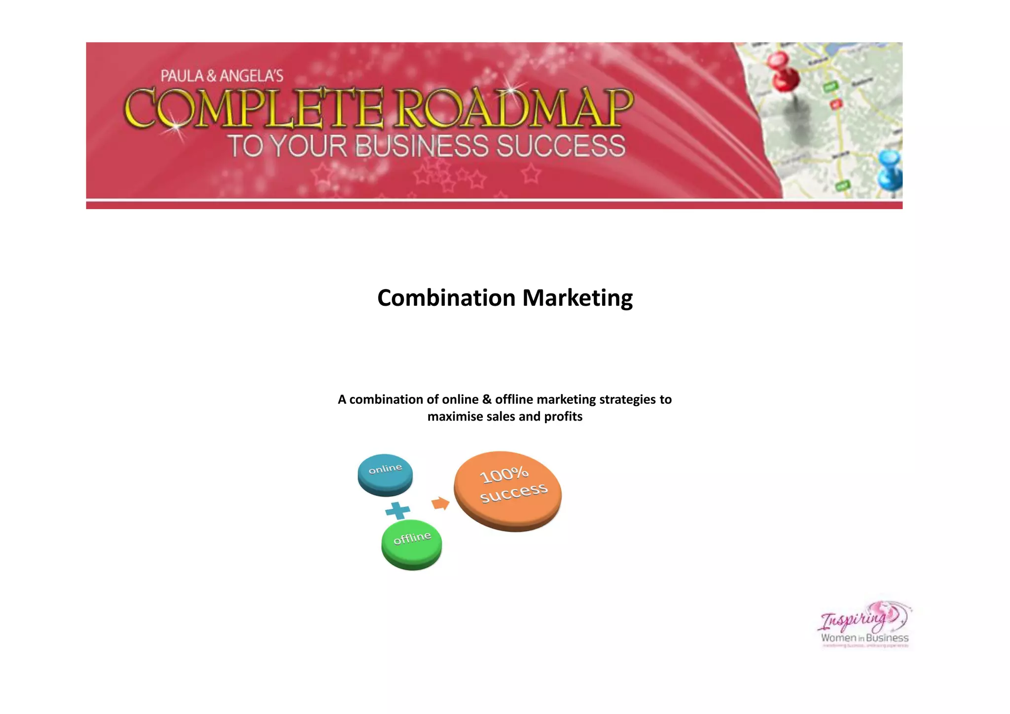 Combination Marketing


A combination of online & offline marketing strategies to
              maximise sales and profits
 