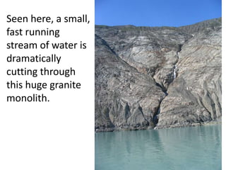 Seen here, a small,
fast running
stream of water is
dramatically
cutting through
this huge granite
monolith.
 