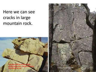 Here we can see
cracks in large
mountain rock.




  Copyright 2004 by Andrew Alden,
  geology.about.com, reproduced under
  educational fair use                  http://www.ct.gov/
 