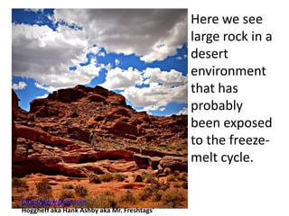 Here we see
                                             large rock in a
                                             desert
                                             environment
                                             that has
                                             probably
                                             been exposed
                                             to the freeze-
                                             melt cycle.

http://www.flickr.com
Hoggheff aka Hank Ashby aka Mr. Freshtags'
 