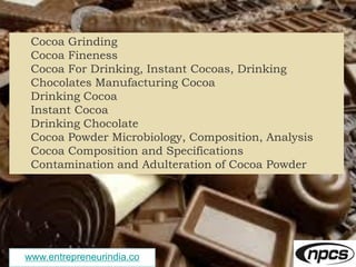 www.entrepreneurindia.co
Cocoa Grinding
Cocoa Fineness
Cocoa For Drinking, Instant Cocoas, Drinking
Chocolates Manufacturi...