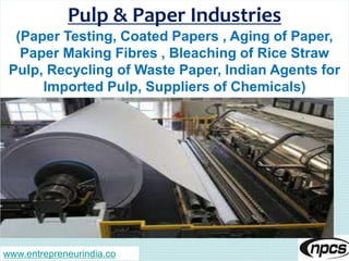 Pulp & Paper Industries
(Paper Testing, Coated Papers , Aging of Paper,
Paper Making Fibres , Bleaching of Rice Straw
Pulp, Recycling of Waste Paper, Indian Agents for
Imported Pulp, Suppliers of Chemicals)
www.entrepreneurindia.co
 
