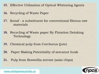 www.entrepreneurindia.co
15. Effective Utilisation of Optical Whitening Agents
16. Recycling of Waste Paper
17. Kenaf - a ...