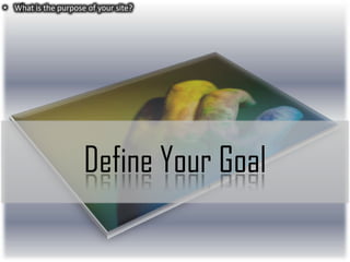 • What is the purpose of your site?

Define Your Goal

 