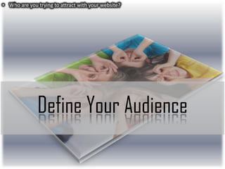 • Who are you trying to attract with your website?

Define Your Audience

 