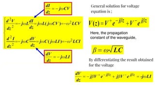 General solution for voltage
equation is ;
Here, the propagation
constant of the waveguide,
By differentiating the result obtained
for the voltage
 
