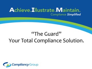 “The	
  Guard”	
  	
  
Your	
  Total	
  Compliance	
  Solution.	
  	
  
 