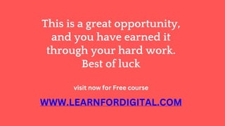 This is a great opportunity,
and you have earned it
through your hard work.
Best of luck
WWW.LEARNFORDIGITAL.COM
visit now for Free course
 