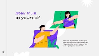 Stay true
to yourself.
In the span of your career, you'll be given
plenty of opportunities to express yourself.
Put your best foot forward and show why
you're a great person to work with.
15
 