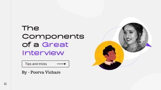 The
Components
of a Great
Interview
Tips and tricks
01
By - Poorva Vichare
 