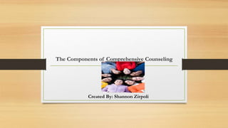 The Components of Comprehensive Counseling 
Created By: Shannon Zirpoli 
 
