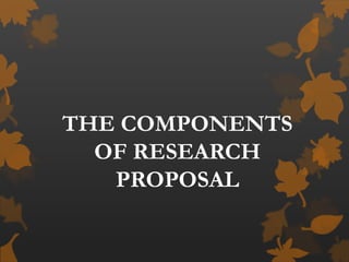 THE COMPONENTS
OF RESEARCH
PROPOSAL
 