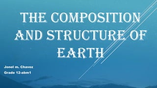 THE COMPOSITION
AND STRUCTURE OF
EARTH
Jonel m. Chavez
Grade 12-abm1
 