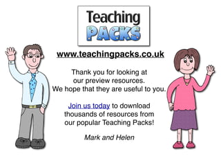 Thank you for looking at
our preview resources.
We hope that they are useful to you.
Join us today to download
thousands of resources from
our popular Teaching Packs!
Mark and Helen
www.teachingpacks.co.uk
 