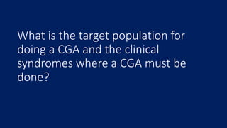 What is the target population for
doing a CGA and the clinical
syndromes where a CGA must be
done?
 