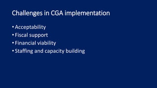 Challenges in CGA implementation
• Acceptability
• Fiscal support
• Financial viability
• Staffing and capacity building
 