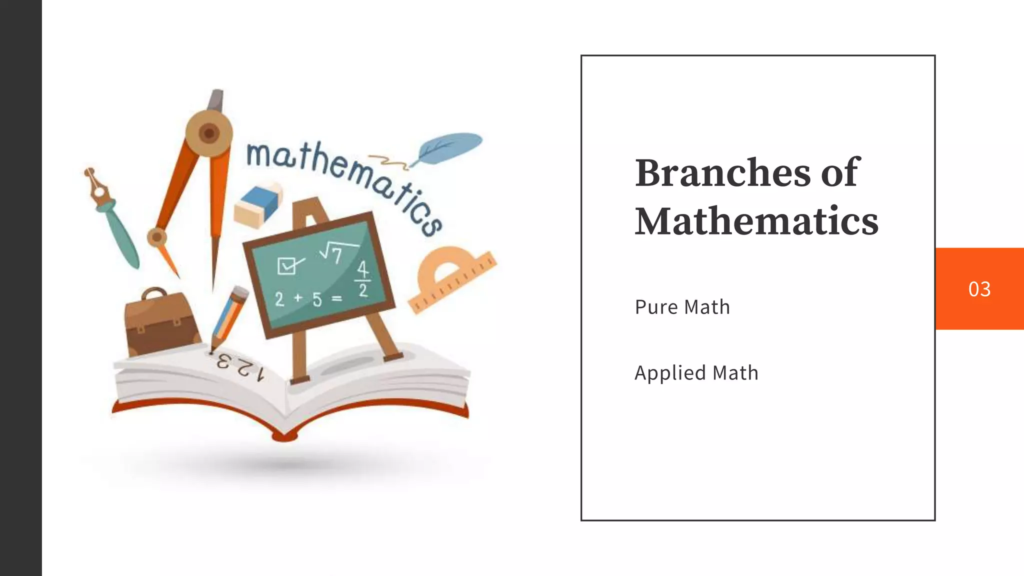 Branches of
Mathematics
Pure Math
Applied Math
03
 
