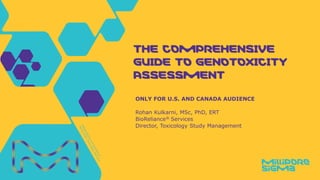 ONLY FOR U.S. AND CANADA AUDIENCE
Rohan Kulkarni, MSc, PhD, ERT
BioReliance® Services
Director, Toxicology Study Management
The Comprehensive
Guide to Genotoxicity
Assessment
 