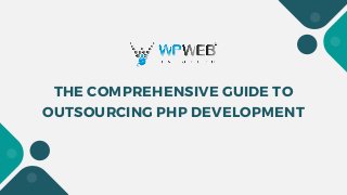 THE COMPREHENSIVE GUIDE TO
OUTSOURCING PHP DEVELOPMENT
 