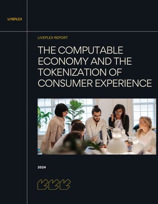 2024
THE COMPUTABLE
ECONOMY AND THE
TOKENIZATION OF
CONSUMER EXPERIENCE
LIVEPLEX REPORT
 