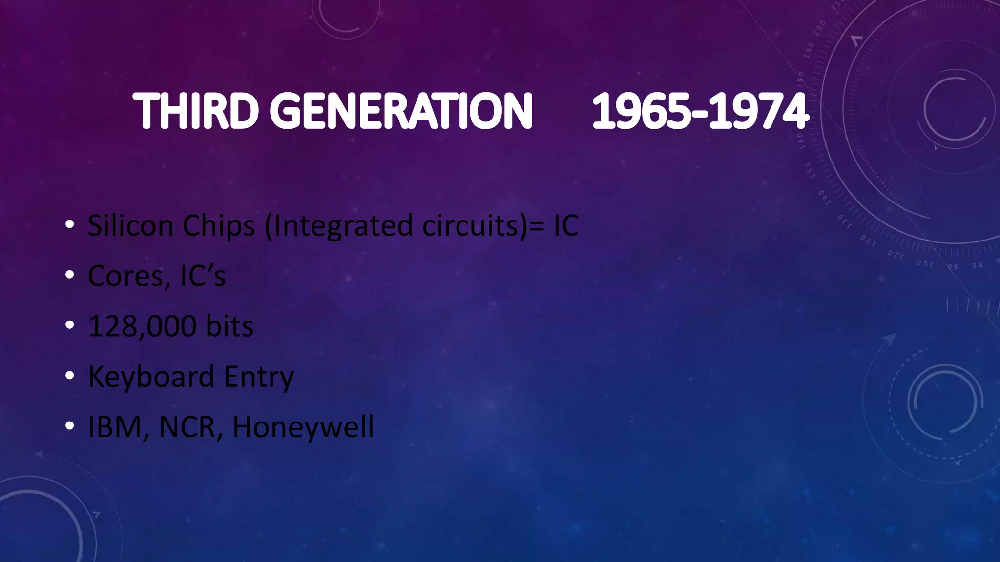 • Silicon Chips (Integrated circuits)= IC
• Cores, IC’s
• 128,000 bits
• Keyboard Entry
• IBM, NCR, Honeywell
 