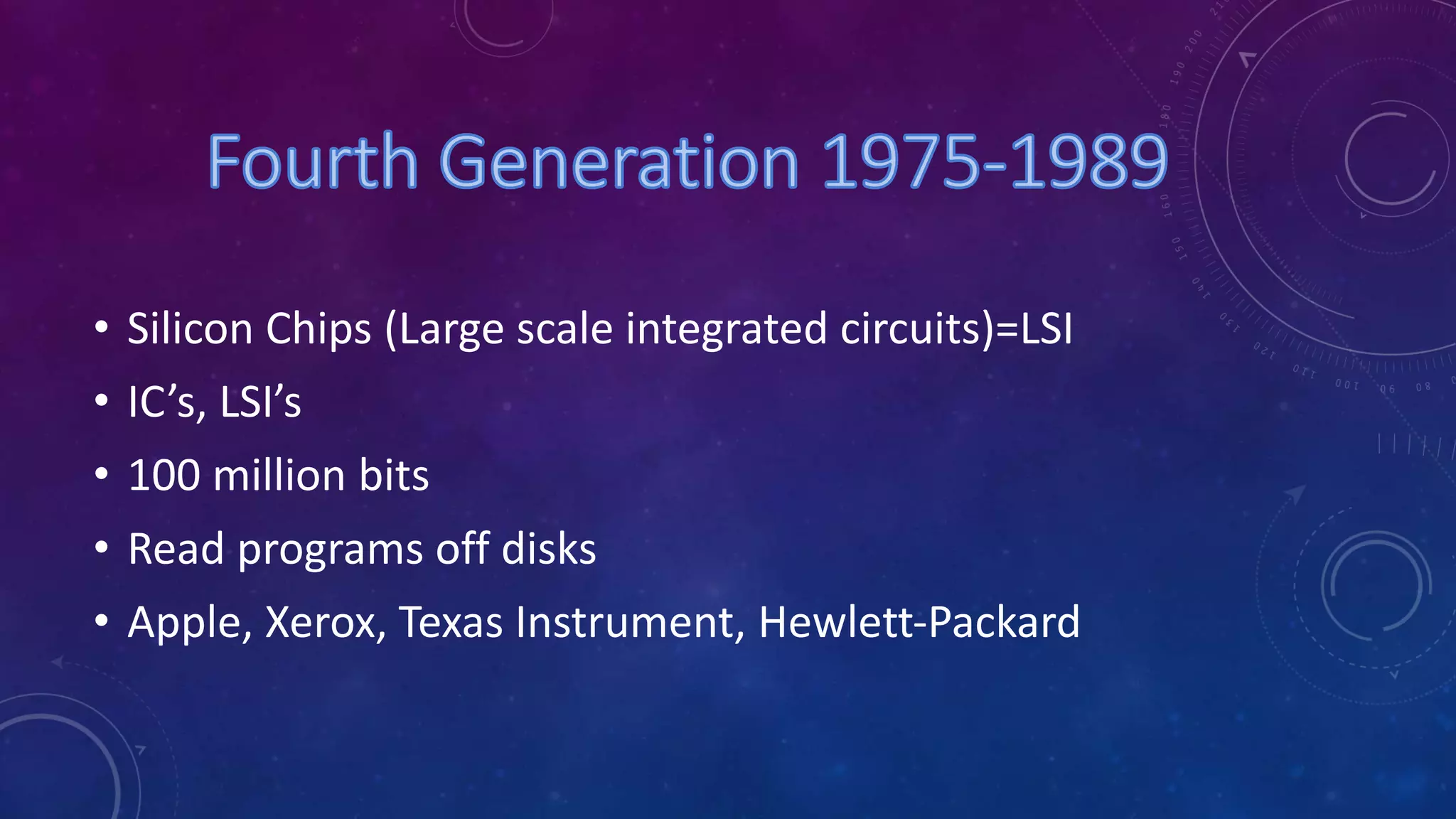 • Silicon Chips (Large scale integrated circuits)=LSI
• IC’s, LSI’s
• 100 million bits
• Read programs off disks
• Apple, Xerox, Texas Instrument, Hewlett-Packard
 