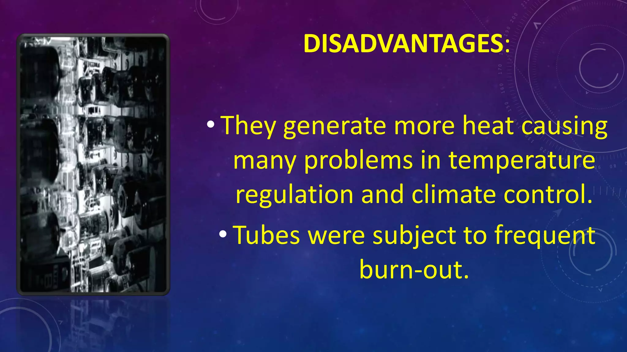 DISADVANTAGES:
• They generate more heat causing
many problems in temperature
regulation and climate control.
• Tubes were subject to frequent
burn-out.
 