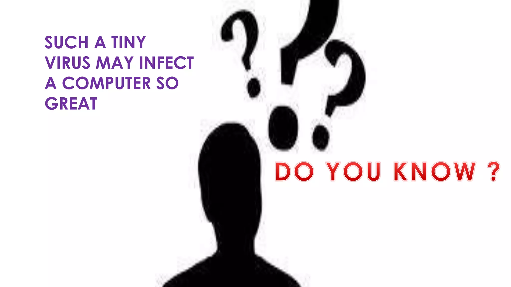 SUCH A TINY
VIRUS MAY INFECT
A COMPUTER SO
GREAT
 