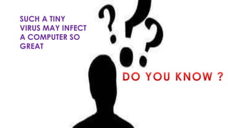 SUCH A TINY
VIRUS MAY INFECT
A COMPUTER SO
GREAT
 