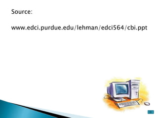 Source:
www.edci.purdue.edu/lehman/edci564/cbi.ppt
 