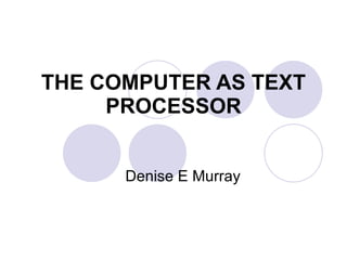 THE COMPUTER AS TEXT PROCESSOR Denise E Murray 