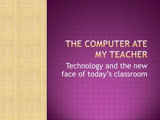 The Computer Ate My Teacher Technology and the new face of today’s classroom 
