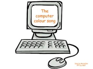 The
 computer
colour song




              Song by Macmillan
                PPT by AMT
 