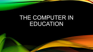 THE COMPUTER IN
EDUCATION
 
