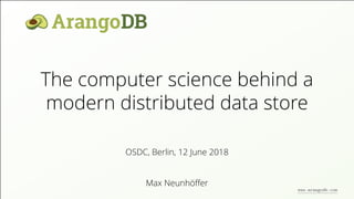 The computer science behind a
modern distributed data store
Max Neunhöﬀer
OSDC, Berlin, 12 June 2018
www.arangodb.com
 