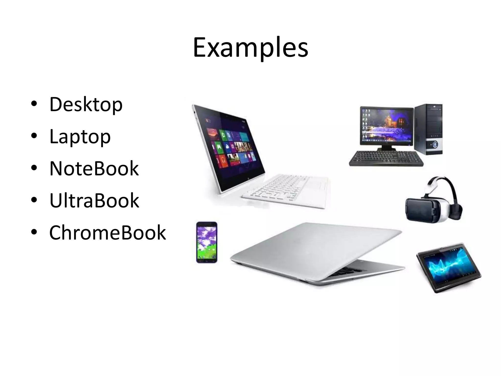 Examples
• Desktop
• Laptop
• NoteBook
• UltraBook
• ChromeBook
 