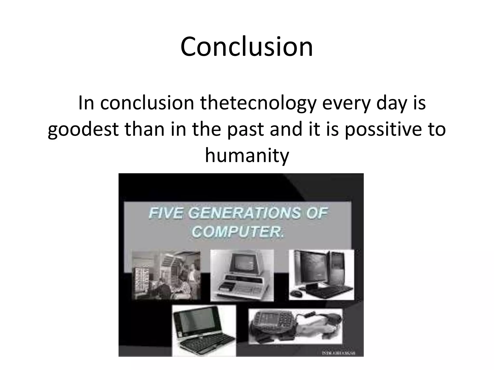 Conclusion
In conclusion thetecnology every day is
goodest than in the past and it is possitive to
humanity
 