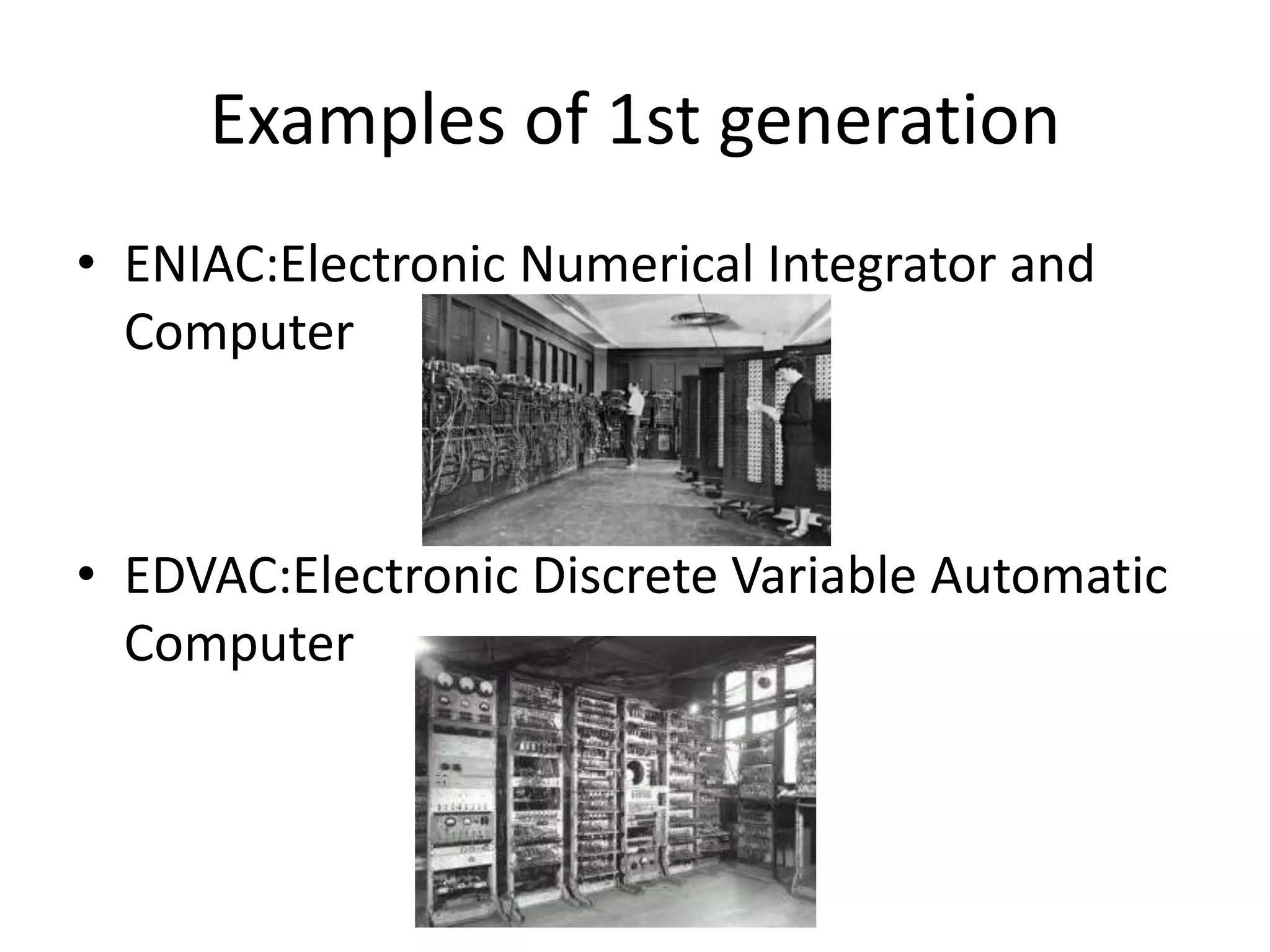 Examples of 1st generation
• ENIAC:Electronic Numerical Integrator and
Computer
• EDVAC:Electronic Discrete Variable Automatic
Computer
 