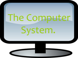 The Computer
  System.
 