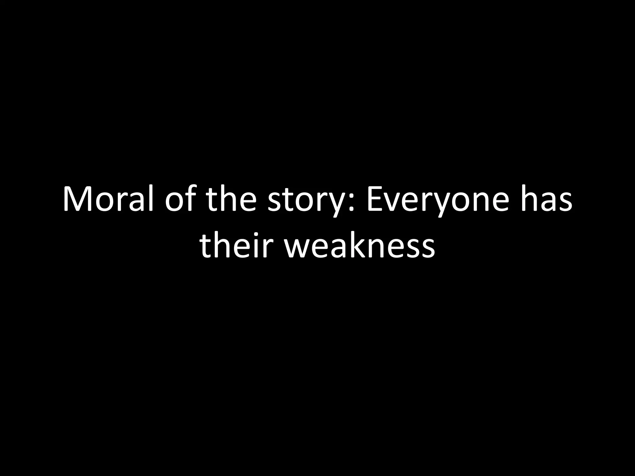 Moral of the story: Everyone has
their weakness
 