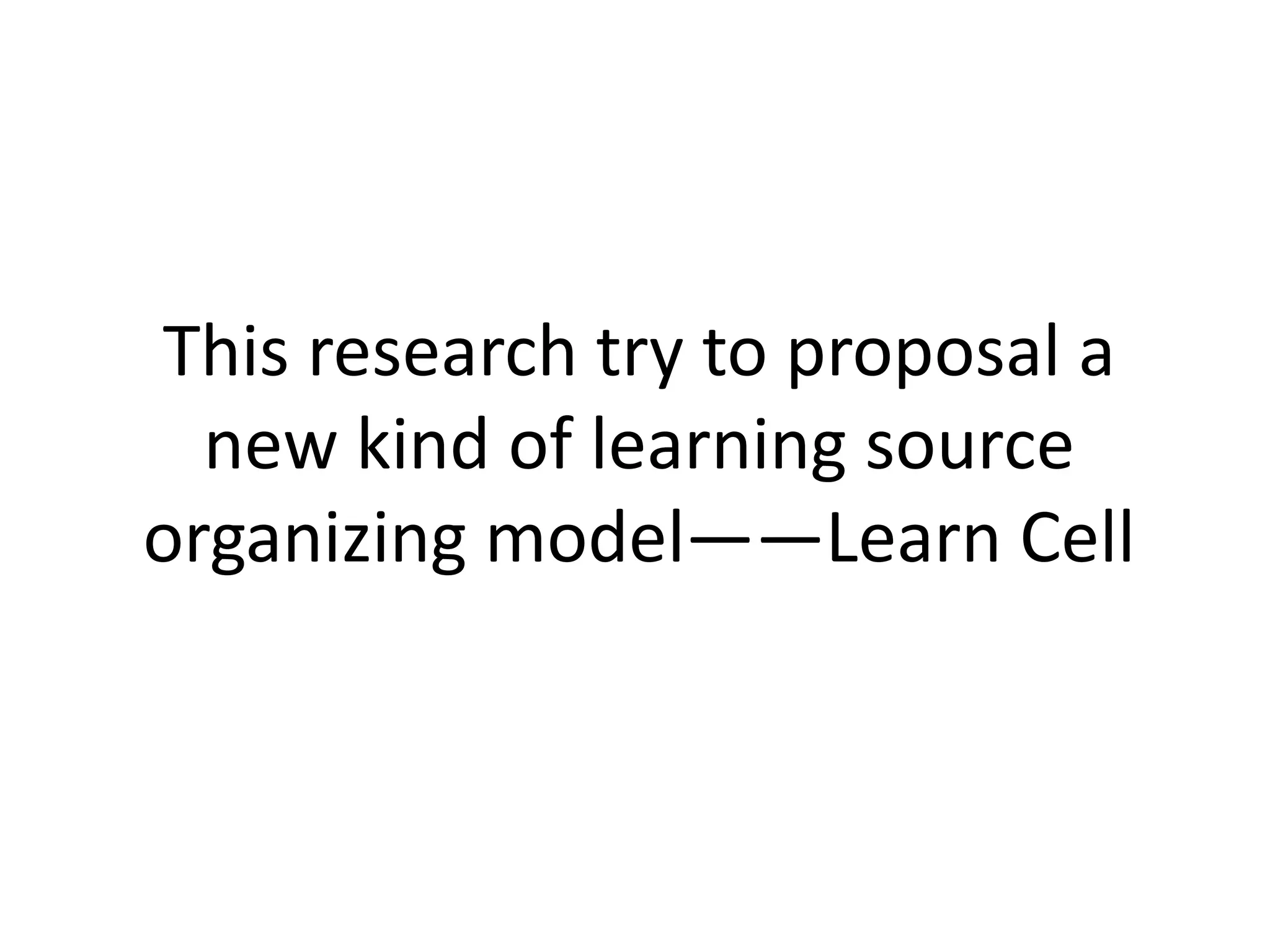 This research try to proposal a
  new kind of learning source
organizing model——Learn Cell
 