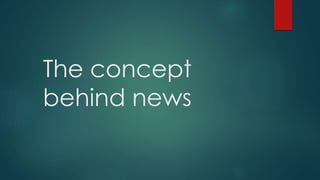 The concept 
behind news 
 