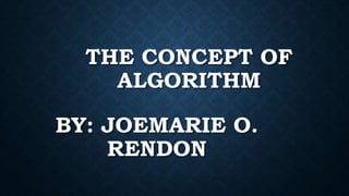 THE CONCEPT OF
ALGORITHM
BY: JOEMARIE O.
RENDON
 