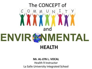 ENVIR NMENTAL
The CONCEPT of
Mr. AL-LYN L. VOCAL
Health 9 Instructor
La Salle University Integrated School
and
HEALTH
 
