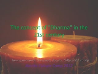 The concept of "Dharma" in the
         21st century



Samarpanananda Saraswati, Faculty, Cultural Education
         Amrita Culture Camp 2012
 