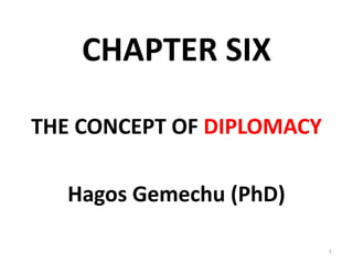 CHAPTER SIX
THE CONCEPT OF DIPLOMACY
Hagos Gemechu (PhD)
1
 